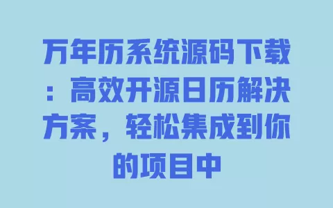 万年历系统源码下载:高效开源日历解决方案,轻松集成到你的项目中 一