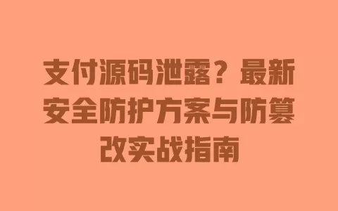 支付源码泄露?最新安全防护方案与防篡改实战指南 一