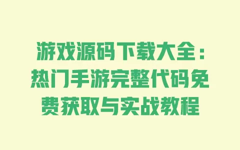 游戏源码下载大全:热门手游完整代码免费获取与实战教程 一