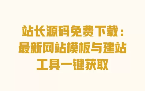 站长源码免费下载:最新网站模板与建站工具一键获取 一