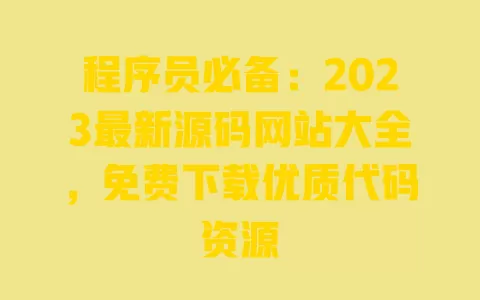 程序员必备:2023最新源码网站大全,免费下载优质代码资源 一