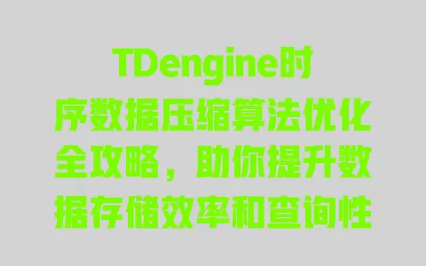 TDengine时序数据压缩算法优化全攻略,助你提升数据存储效率和查询性能 一