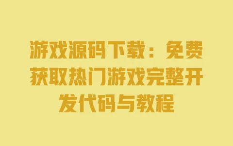 游戏源码下载:免费获取热门游戏完整开发代码与教程 一