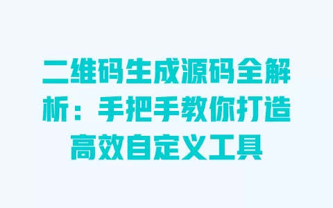 二维码生成源码全解析:手把手教你打造高效自定义工具 一