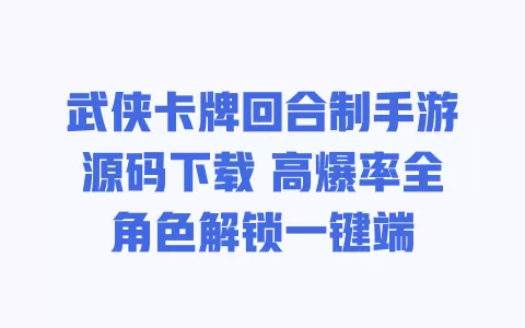 武侠卡牌回合制手游源码下载 高爆率全角色解锁一键端 一
