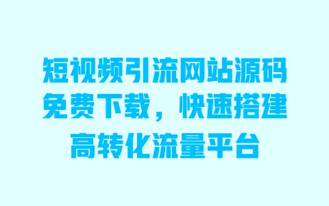 短视频引流网站源码免费下载,快速搭建高转化流量平台 一