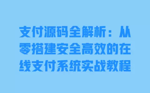 支付源码全解析：从零搭建安全高效的在线支付系统实战教程 一