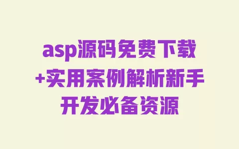 asp源码免费下载+实用案例解析新手开发必备资源 一