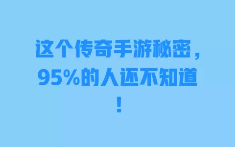 这个传奇手游秘密,95%的人还不知道! 一