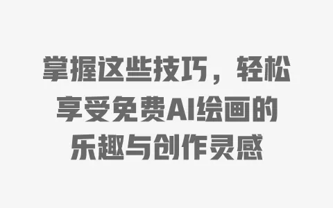 掌握这些技巧，轻松享受免费AI绘画的乐趣与创作灵感 一