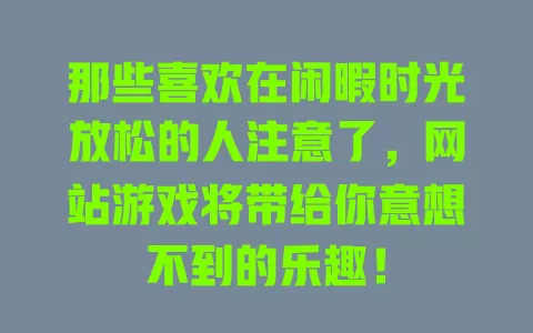 那些喜欢在闲暇时光放松的人注意了,网站游戏将带给你意想不到的乐趣! 一