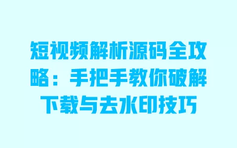 短视频解析源码全攻略:手把手教你破解下载与去水印技巧 一