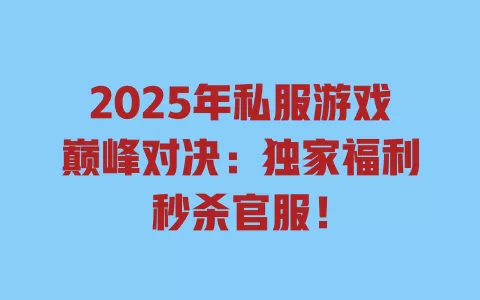 2025年私服游戏巅峰对决:独家福利秒杀官服! 一