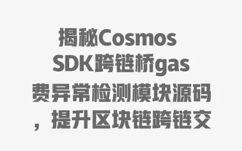 揭秘Cosmos SDK跨链桥gas费异常检测模块源码,提升区块链跨链交易效率与安全性! 一
