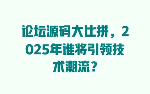 论坛源码大比拼，2025年谁将引领技术潮流？ 一