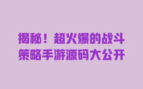 揭秘!超火爆的战斗策略手游源码大公开 一