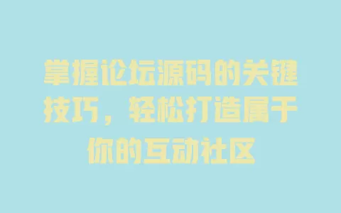 掌握论坛源码的关键技巧,轻松打造属于你的互动社区 一