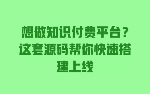 想做知识付费平台?这套源码帮你快速搭建上线 一
