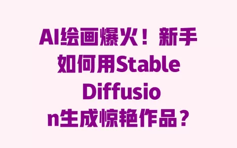 AI绘画爆火!新手如何用Stable Diffusion生成惊艳作品? 一