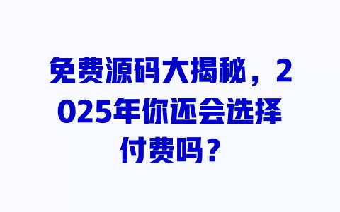 免费源码大揭秘，2025年你还会选择付费吗？ 一