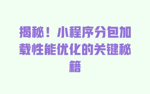 揭秘!小程序分包加载性能优化的关键秘籍 一