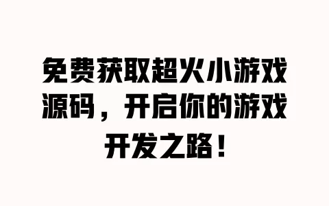 免费获取超火小游戏源码,开启你的游戏开发之路! 一
