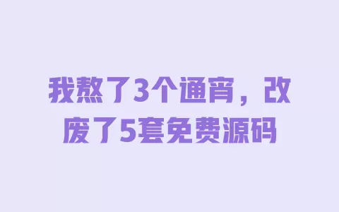 我熬了3个通宵,改废了5套免费源码 一