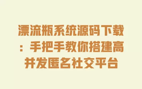 漂流瓶系统源码下载:手把手教你搭建高并发匿名社交平台 一