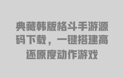 典藏韩版格斗手游源码下载,一键搭建高还原度动作游戏 一