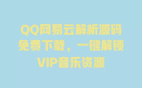 QQ网易云解析源码免费下载,一键解锁VIP音乐资源 一