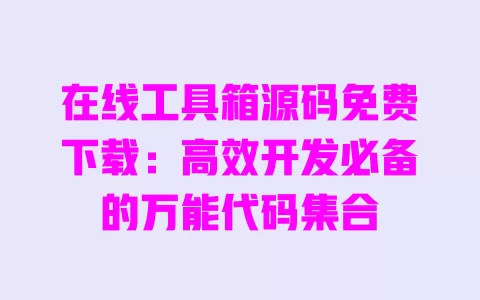 在线工具箱源码免费下载:高效开发必备的万能代码集合 一