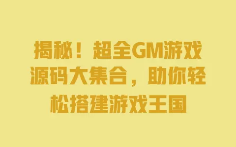 揭秘!超全GM游戏源码大集合,助你轻松搭建游戏王国 一
