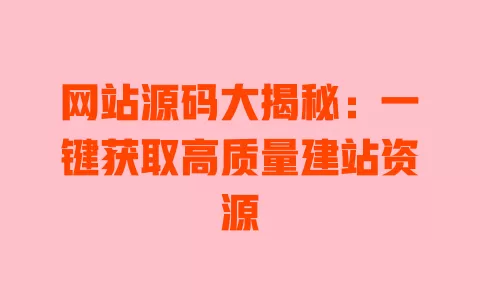 网站源码大揭秘：一键获取高质量建站资源 一