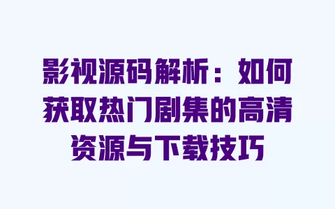 影视源码解析:如何获取热门剧集的高清资源与下载技巧 一