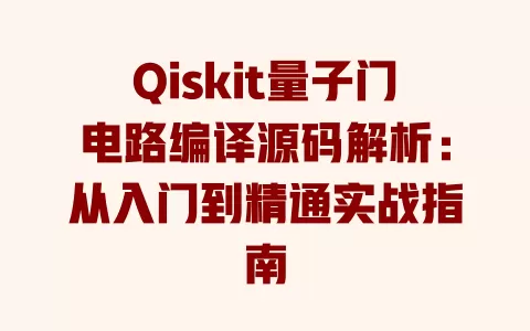 Qiskit量子门电路编译源码解析:从入门到精通实战指南 一