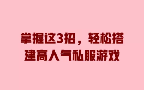 掌握这3招，轻松搭建高人气私服游戏 一