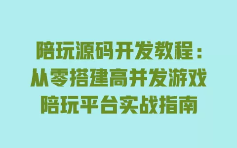 陪玩源码开发教程:从零搭建高并发游戏陪玩平台实战指南 一