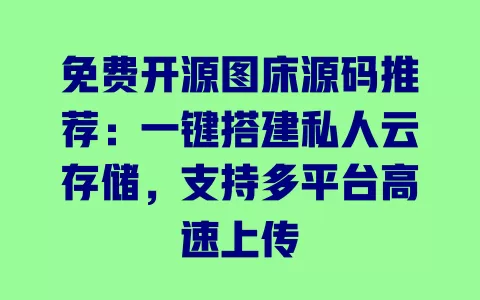 免费开源图床源码推荐:一键搭建私人云存储,支持多平台高速上传 一