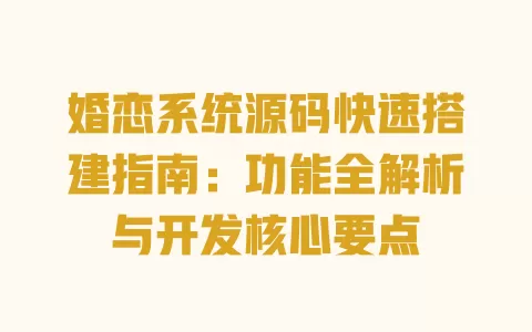 婚恋系统源码快速搭建指南:功能全解析与开发核心要点 一