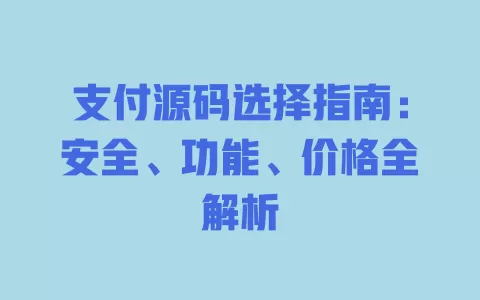 支付源码选择指南:安全、功能、价格全解析 一