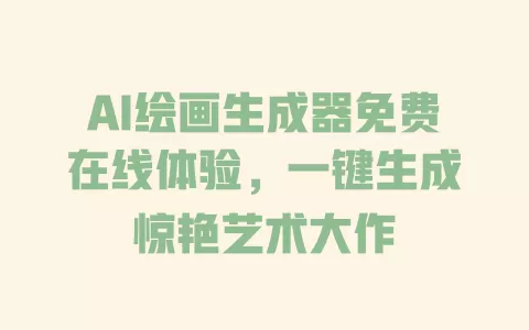 AI绘画生成器免费在线体验,一键生成惊艳艺术大作 一