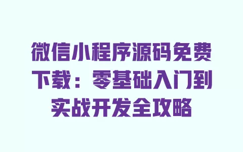 微信小程序源码免费下载：零基础入门到实战开发全攻略 一