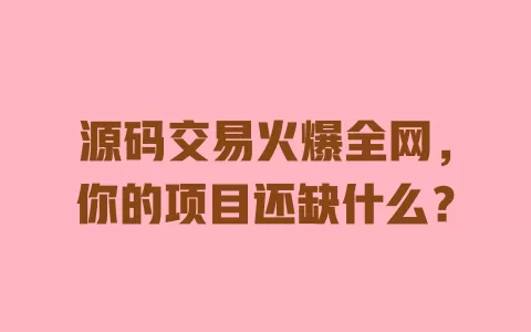 源码交易火爆全网,你的项目还缺什么? 一
