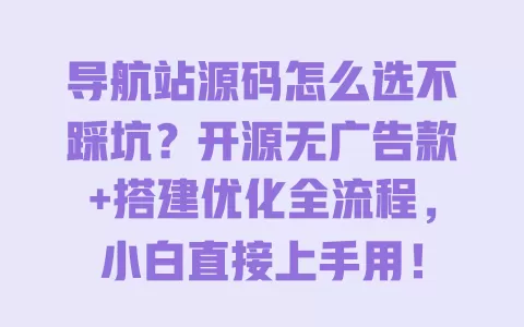导航站源码怎么选不踩坑?开源无广告款+搭建优化全流程,小白直接上手用! 一