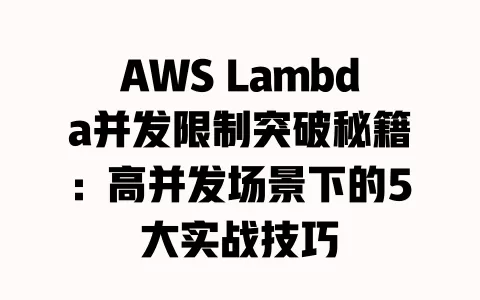 AWS Lambda并发限制突破秘籍:高并发场景下的5大实战技巧 一