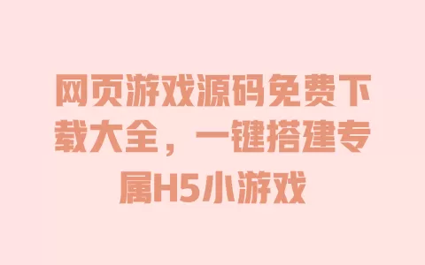 网页游戏源码免费下载大全,一键搭建专属H5小游戏 一