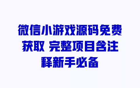 微信小游戏源码免费获取 完整项目含注释新手必备 一