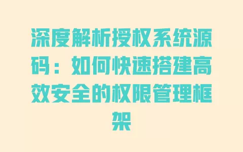 深度解析授权系统源码:如何快速搭建高效安全的权限管理框架 一