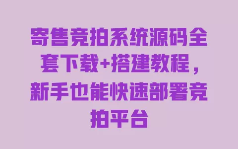 寄售竞拍系统源码全套下载+搭建教程,新手也能快速部署竞拍平台 一
