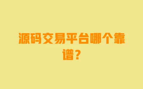 源码交易平台哪个靠谱? 一